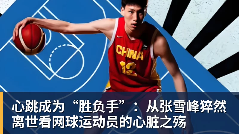 心跳成为“胜负手”:从张雪峰猝然离世看网球运动员的心脏之殇