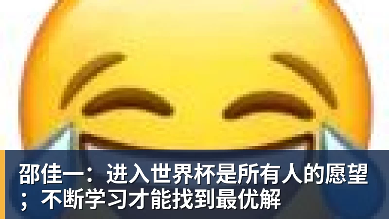 邵佳一：进入世界杯是所有人的愿望；不断学习才能找到最优解