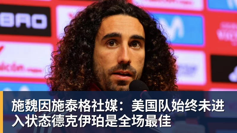 施魏因施泰格社媒：美国队始终未进入状态德克伊珀是全场最佳