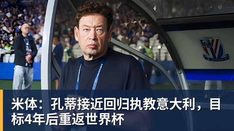 米体：孔蒂接近回归执教意大利，目标4年后重返世界杯
