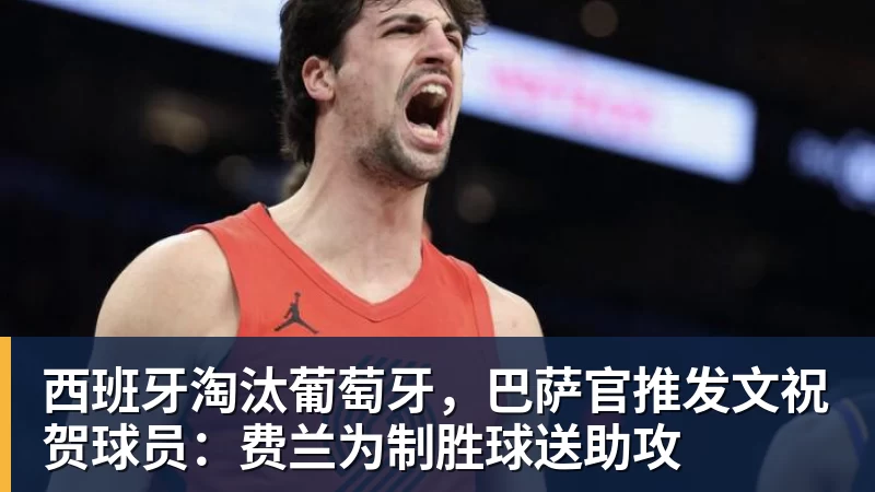 西班牙淘汰葡萄牙，巴萨官推发文祝贺球员：费兰为制胜球送助攻