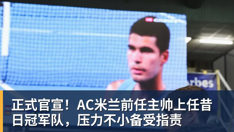 正式官宣!AC米兰前任主帅上任昔日冠军队,压力不小备受指责