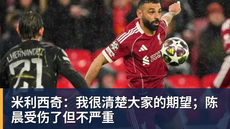 米利西奇:我很清楚大家的期望;陈晨受伤了但不严重