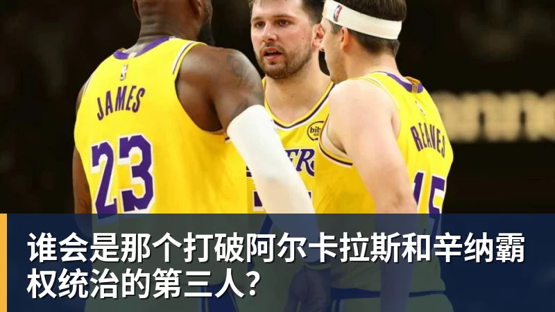 谁会是那个打破阿尔卡拉斯和辛纳霸权统治的第三人？