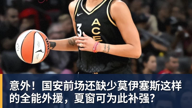 意外!国安前场还缺少莫伊塞斯这样的全能外援,夏窗可为此补强?