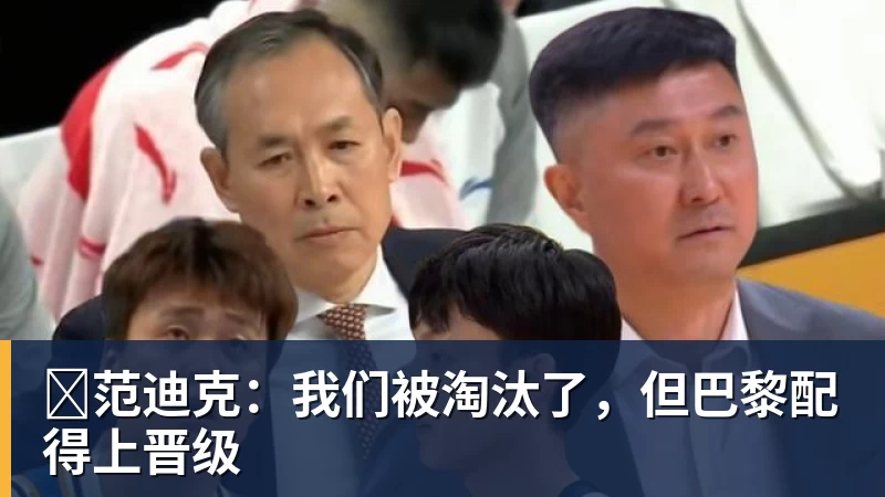 范迪克:我们被淘汰了,但巴黎配得上晋级