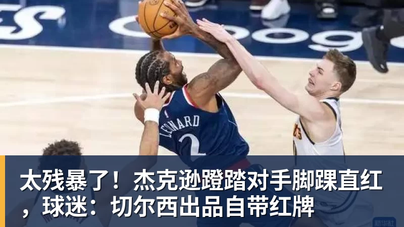 太残暴了!杰克逊蹬踏对手脚踝直红,球迷:切尔西出品自带红牌