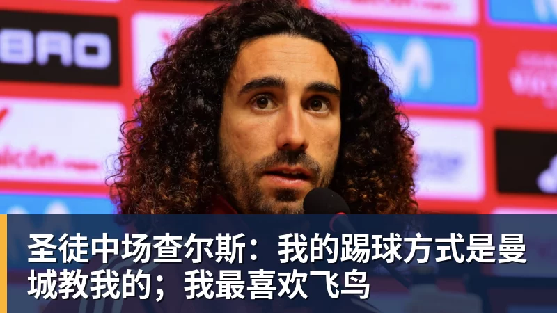 圣徒中场查尔斯:我的踢球方式是曼城教我的;我最喜欢飞鸟