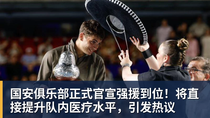 国安俱乐部正式官宣强援到位！将直接提升队内医疗水平，引发热议