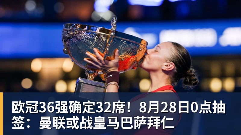 欧冠36强确定32席！8月28日0点抽签：曼联或战皇马巴萨拜仁