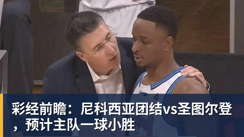 彩经前瞻：尼科西亚团结vs圣图尔登，预计主队一球小胜