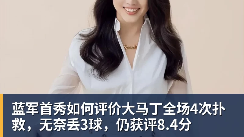 蓝军首秀如何评价大马丁全场4次扑救，无奈丢3球，仍获评8.4分