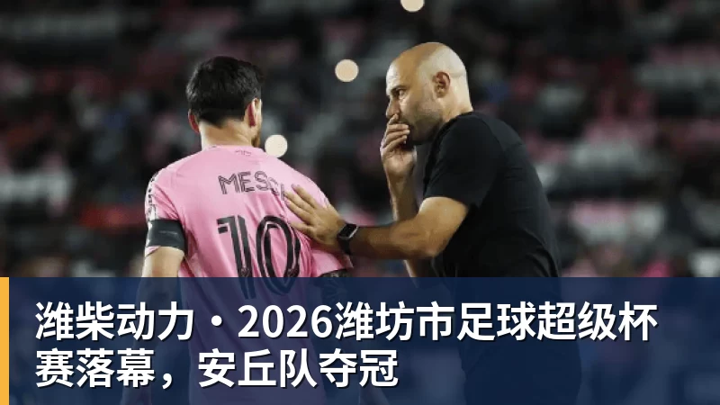 潍柴动力·2026潍坊市足球超级杯赛落幕，安丘队夺冠