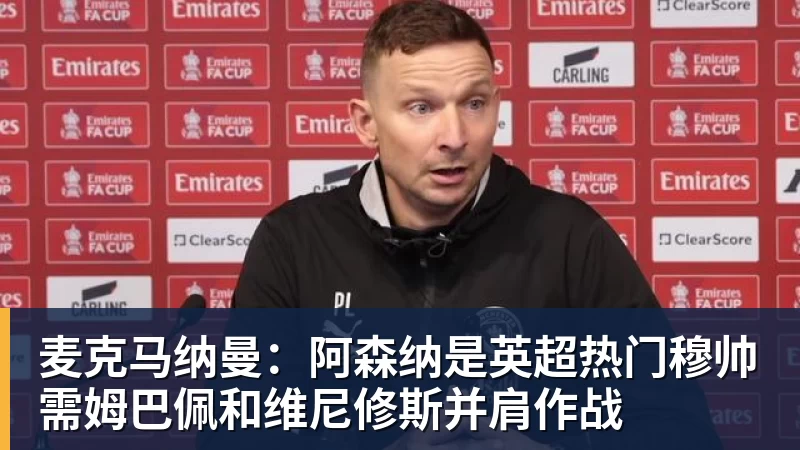麦克马纳曼：阿森纳是英超热门穆帅需姆巴佩和维尼修斯并肩作战