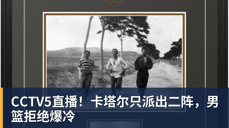 CCTV5直播！卡塔尔只派出二阵，男篮拒绝爆冷
