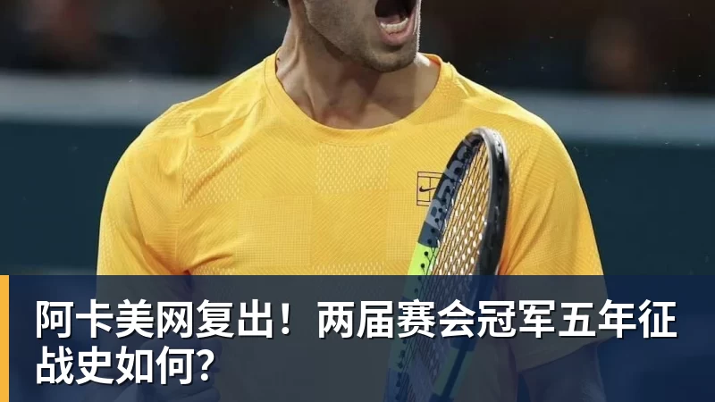 阿卡美网复出！两届赛会冠军五年征战史如何？