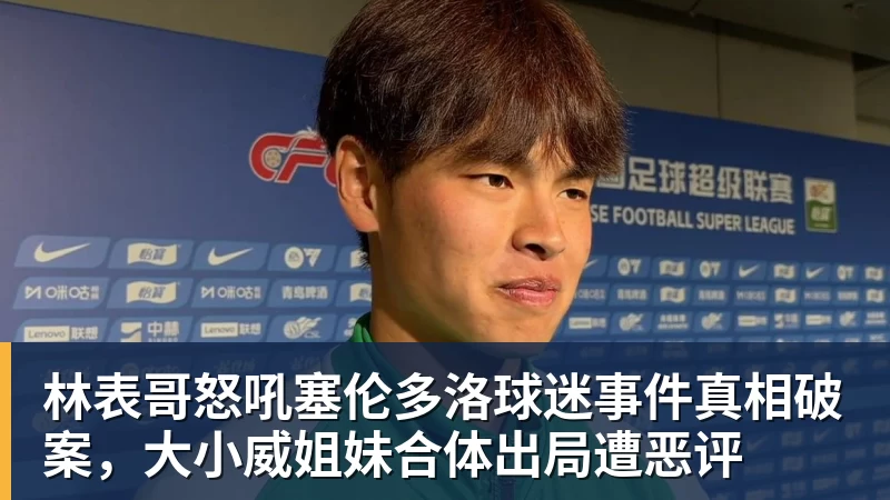林表哥怒吼塞伦多洛球迷事件真相破案，大小威姐妹合体出局遭恶评