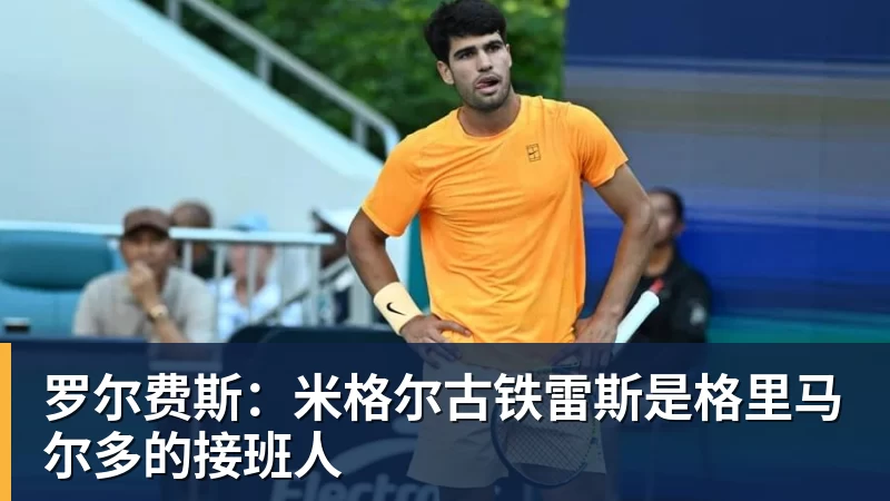 罗尔费斯：米格尔古铁雷斯是格里马尔多的接班人