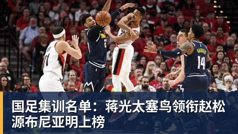 国足集训名单：蒋光太塞鸟领衔赵松源布尼亚明上榜