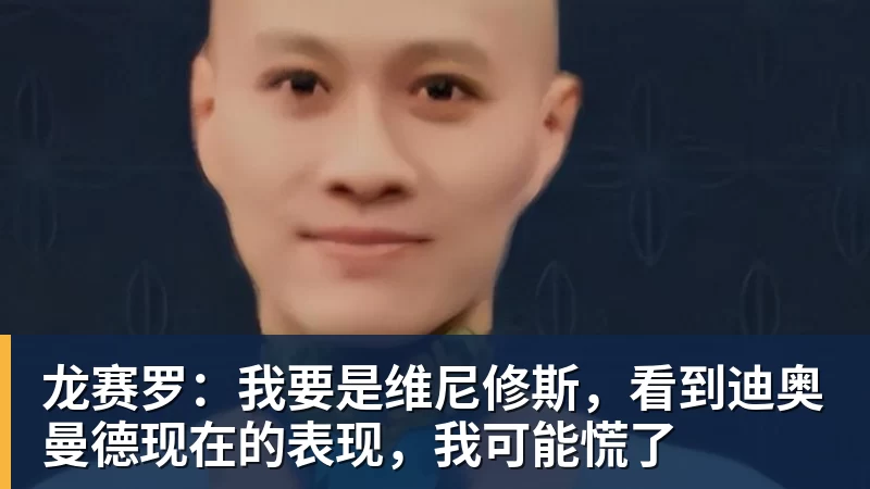 龙赛罗：我要是维尼修斯，看到迪奥曼德现在的表现，我可能慌了