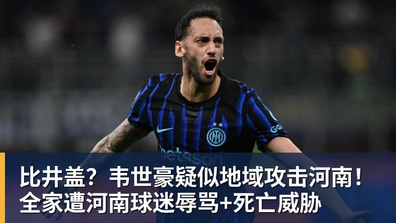 比井盖？韦世豪疑似地域攻击河南！全家遭河南球迷辱骂+死亡威胁