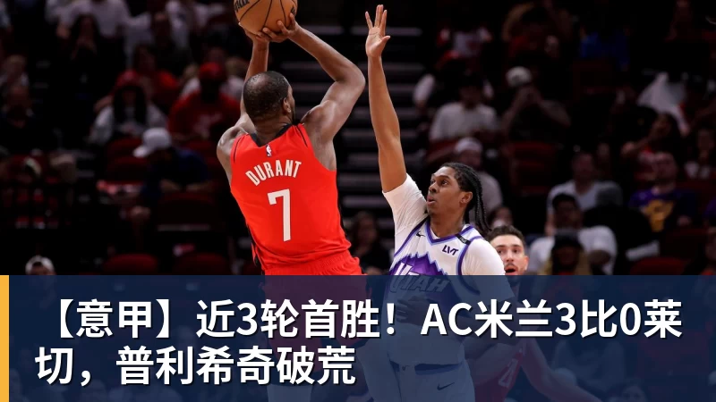 【意甲】近3轮首胜！AC米兰3比0莱切，普利希奇破荒