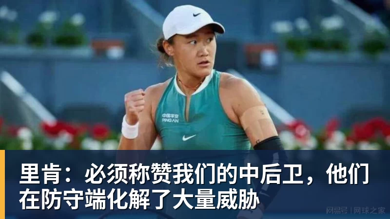 里肯：必须称赞我们的中后卫，他们在防守端化解了大量威胁