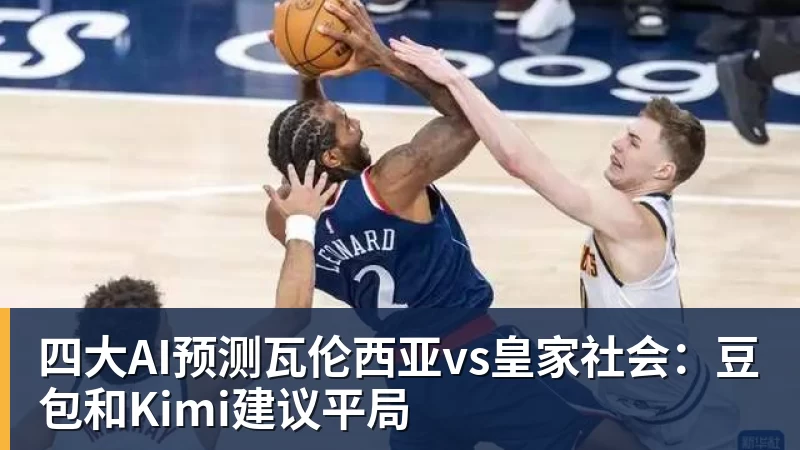 四大AI预测瓦伦西亚vs皇家社会:豆包和Kimi建议平局