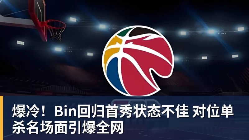爆冷！Bin回归首秀状态不佳 对位单杀名场面引爆全网