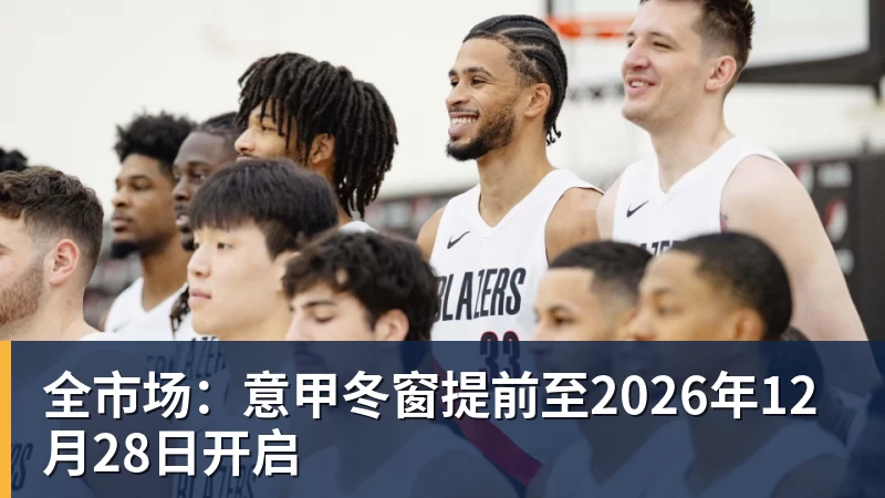 全市场：意甲冬窗提前至2026年12月28日开启