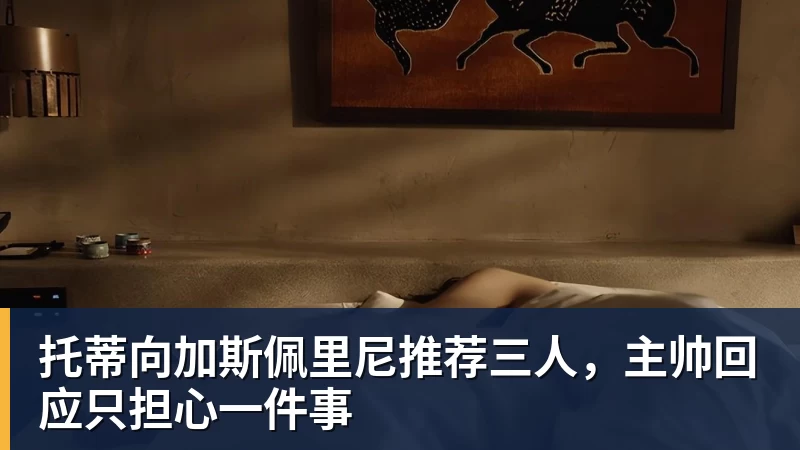 托蒂向加斯佩里尼推荐三人，主帅回应只担心一件事