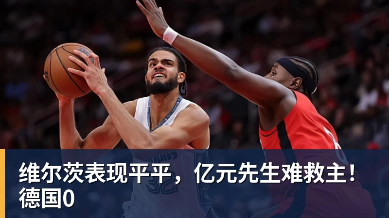 维尔茨表现平平，亿元先生难救主！德国0
