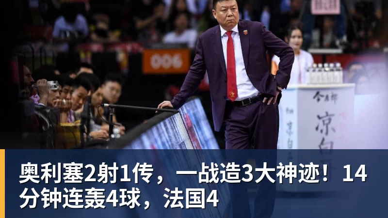 奥利塞2射1传，一战造3大神迹！14分钟连轰4球，法国4