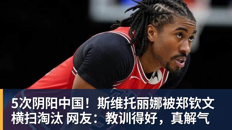 5次阴阳中国!斯维托丽娜被郑钦文横扫淘汰 网友:教训得好,真解气