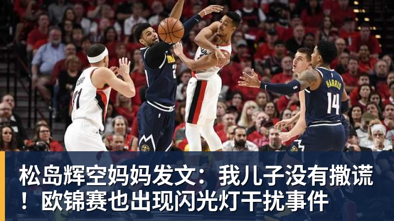 松岛辉空妈妈发文:我儿子没有撒谎!欧锦赛也出现闪光灯干扰事件