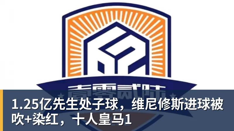 1.25亿先生处子球，维尼修斯进球被吹+染红，十人皇马1