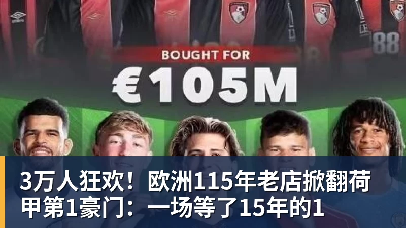 3万人狂欢！欧洲115年老店掀翻荷甲第1豪门：一场等了15年的1
