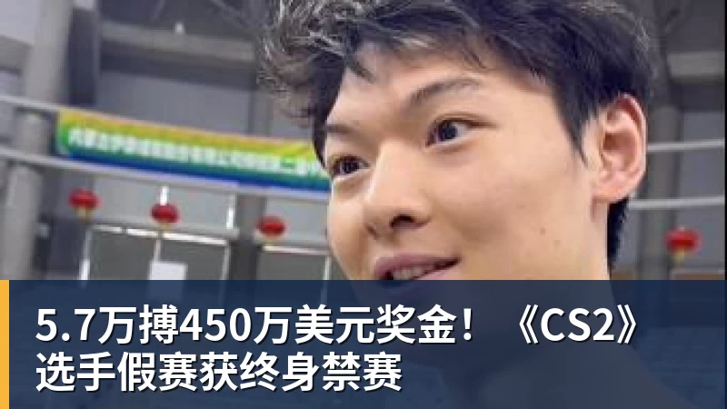 5.7万搏450万美元奖金！《CS2》选手假赛获终身禁赛