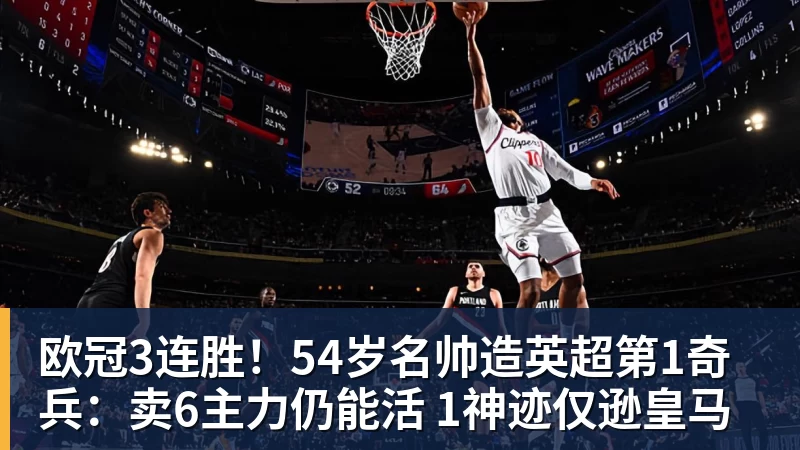 欧冠3连胜！54岁名帅造英超第1奇兵：卖6主力仍能活 1神迹仅逊皇马