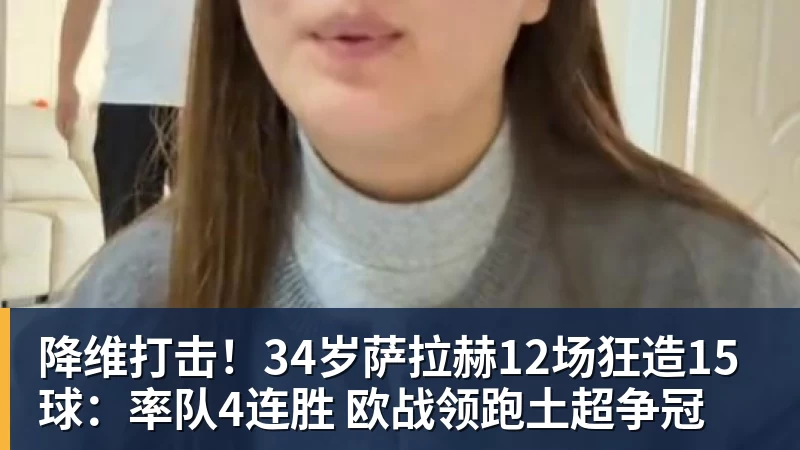 降维打击！34岁萨拉赫12场狂造15球：率队4连胜 欧战领跑土超争冠
