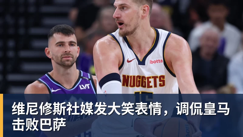 维尼修斯社媒发大笑表情，调侃皇马击败巴萨