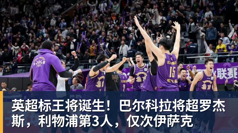 英超标王将诞生!巴尔科拉将超罗杰斯,利物浦第3人,仅次伊萨克