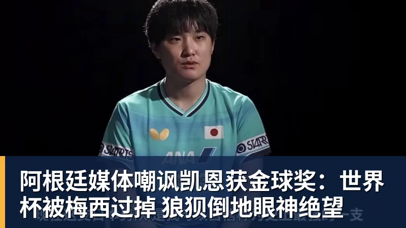 阿根廷媒体嘲讽凯恩获金球奖:世界杯被梅西过掉 狼狈倒地眼神绝望