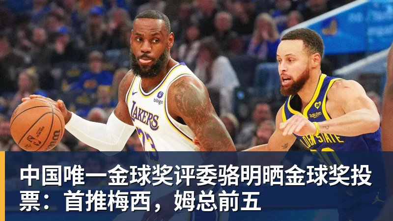 中国唯一金球奖评委骆明晒金球奖投票:首推梅西,姆总前五